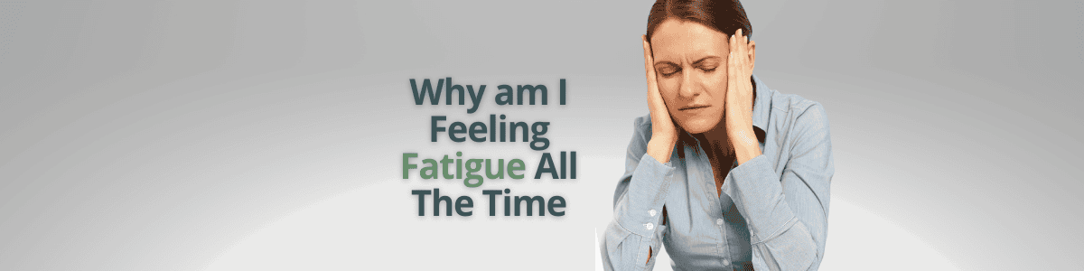 Why am I Feeling Fatigue All The Time